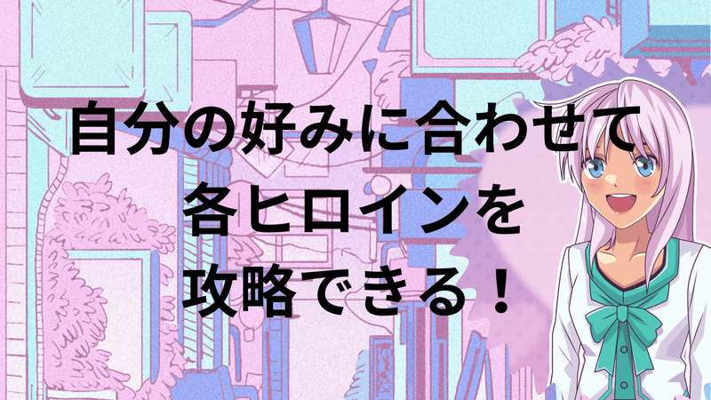 自分の好みに合わせて各ヒロインを攻略できる！