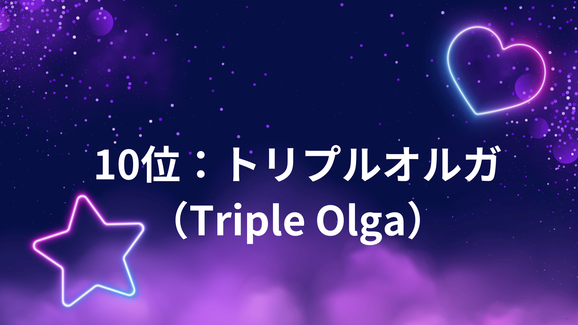 10位：トリプルオルガ（Triple Olga）