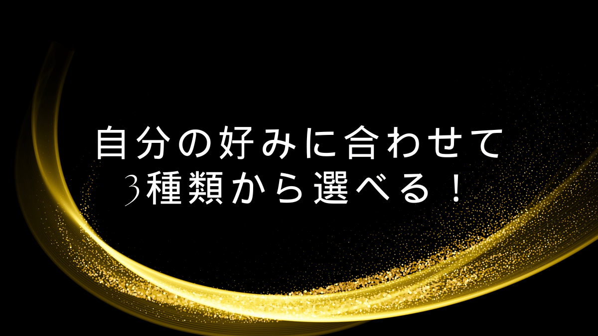 自分の好みに合わせて3種類から選べる！